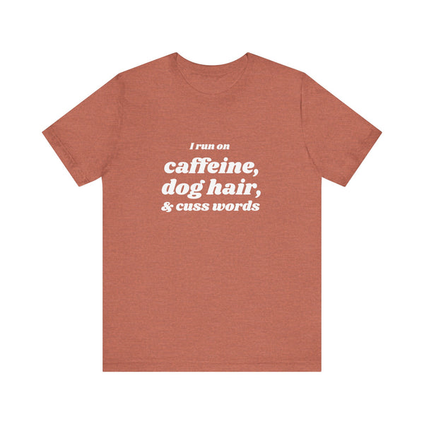 I Run on Caffeine, Dog Hair, & Cuss Words Tee