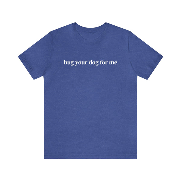 Hug Your Dog for Me Tee
