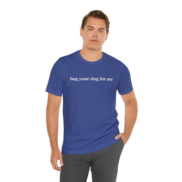 Hug Your Dog for Me Tee