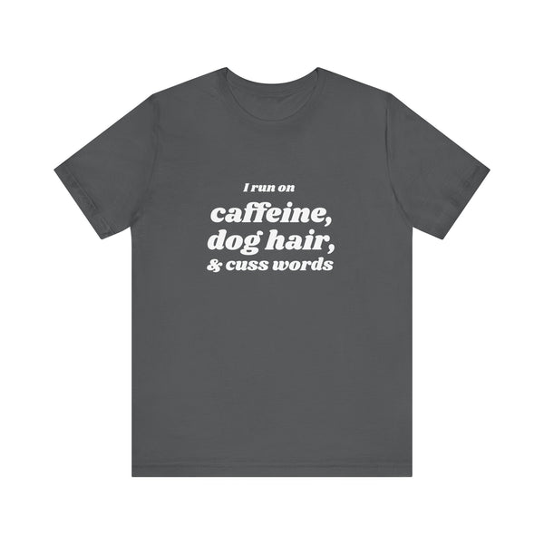 I Run on Caffeine, Dog Hair, & Cuss Words Tee