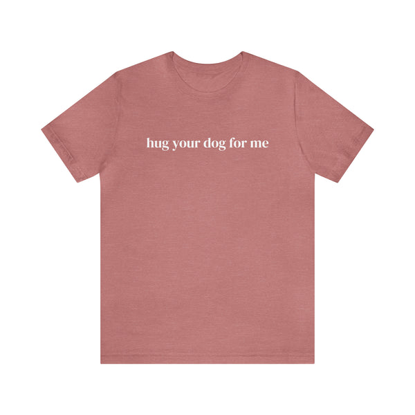 Hug Your Dog for Me Tee