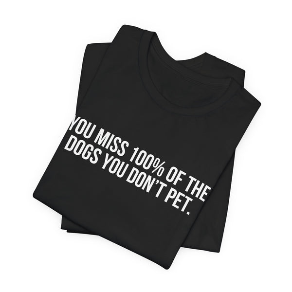 You Miss 100% of the Dogs You Don’t Pet Tee