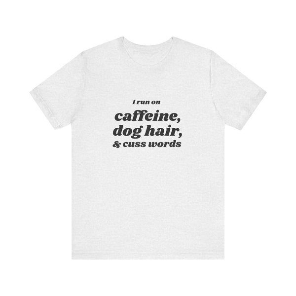 I Run on Caffeine, Dog Hair, & Cuss Words Tee