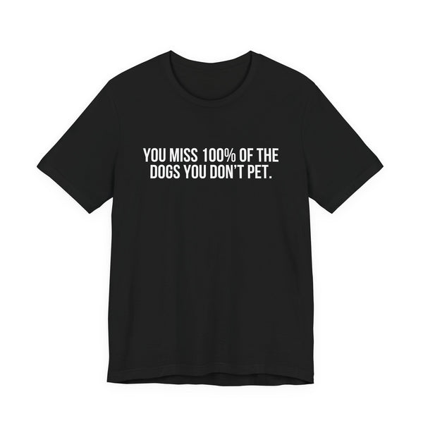 You Miss 100% of the Dogs You Don’t Pet Tee