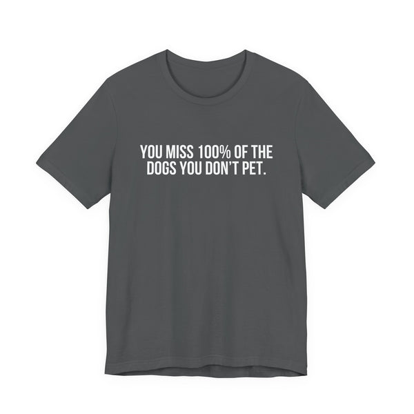 You Miss 100% of the Dogs You Don’t Pet Tee