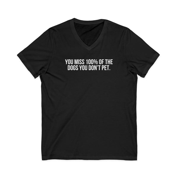 You Miss 100% of the Dogs You Don’t Pet V-Neck Tee