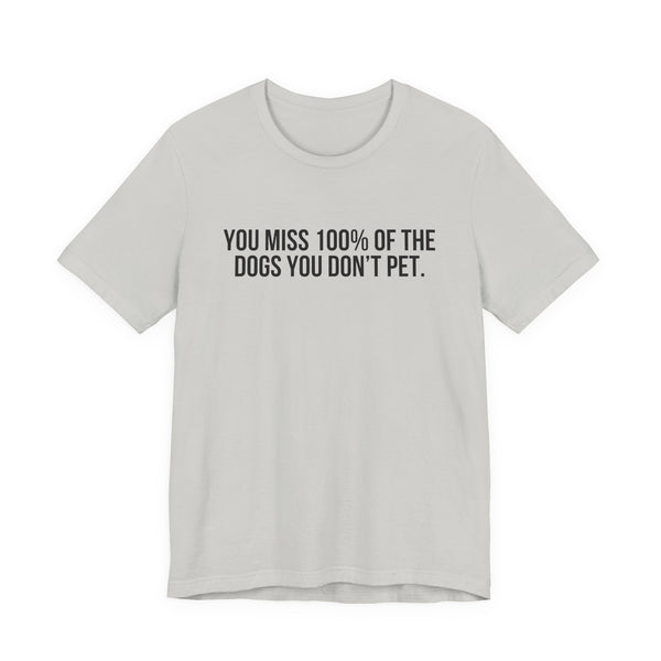 You Miss 100% of the Dogs You Don’t Pet Tee
