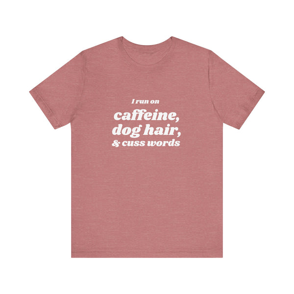 I Run on Caffeine, Dog Hair, & Cuss Words Tee