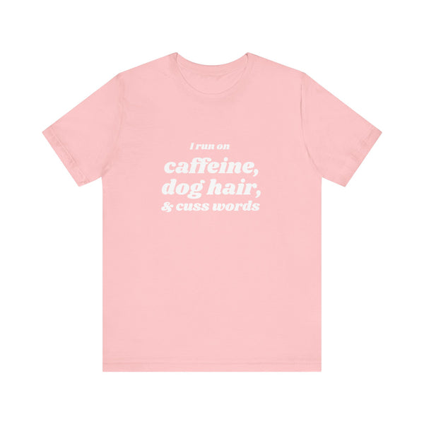 I Run on Caffeine, Dog Hair, & Cuss Words Tee