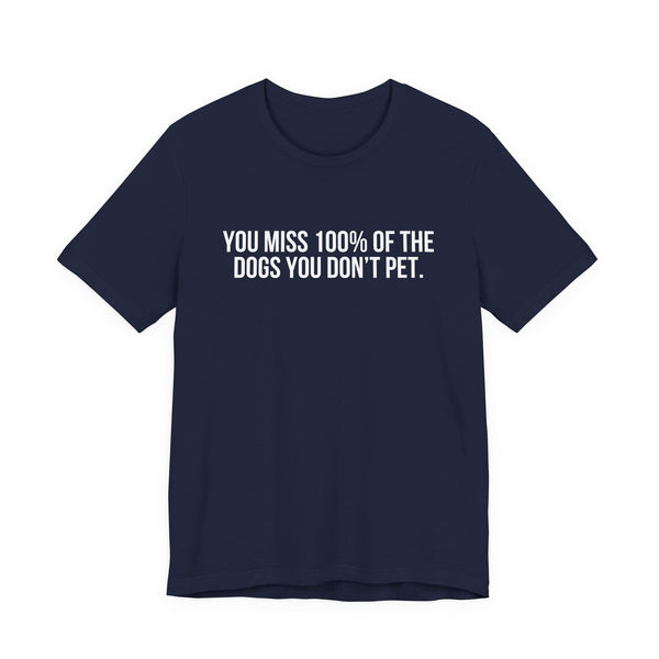 You Miss 100% of the Dogs You Don’t Pet Tee
