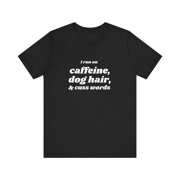 I Run on Caffeine, Dog Hair, & Cuss Words Tee