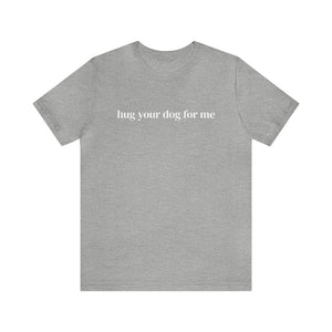 Hug Your Dog for Me Tee