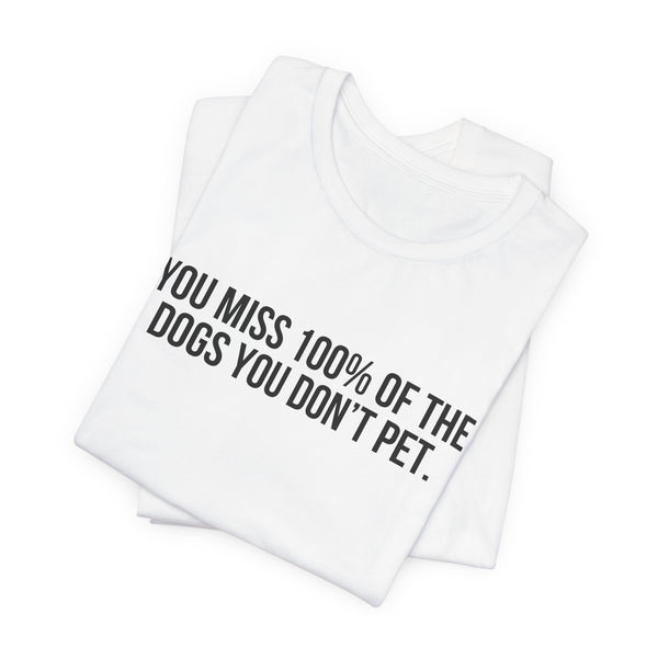 You Miss 100% of the Dogs You Don’t Pet Tee