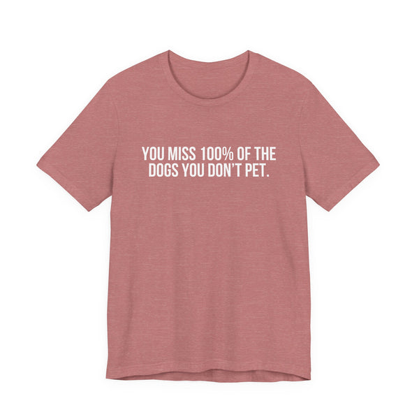 You Miss 100% of the Dogs You Don’t Pet Tee