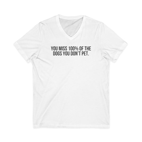 You Miss 100% of the Dogs You Don’t Pet V-Neck Tee