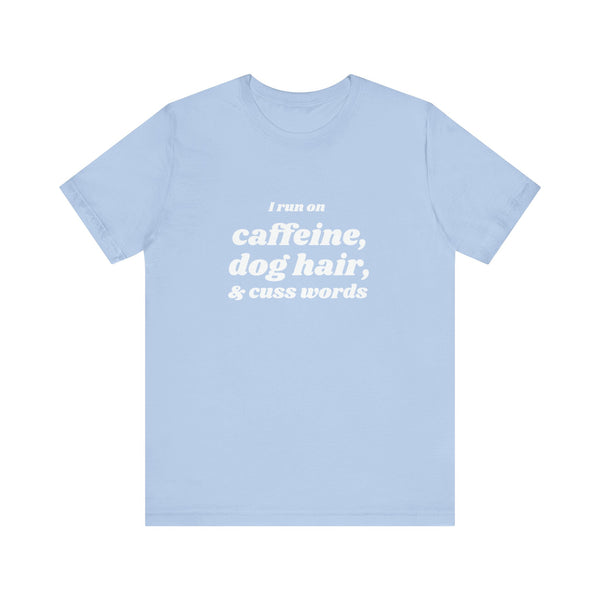 I Run on Caffeine, Dog Hair, & Cuss Words Tee