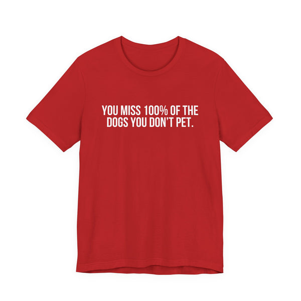 You Miss 100% of the Dogs You Don’t Pet Tee