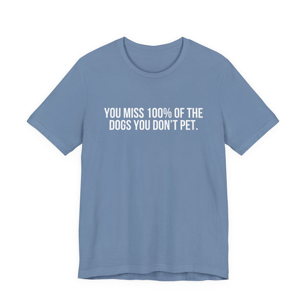 You Miss 100% of the Dogs You Don’t Pet Tee