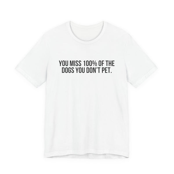 You Miss 100% of the Dogs You Don’t Pet Tee