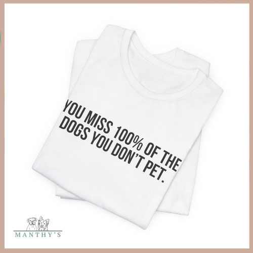You Miss 100% of the Dogs You Don’t Pet Tee