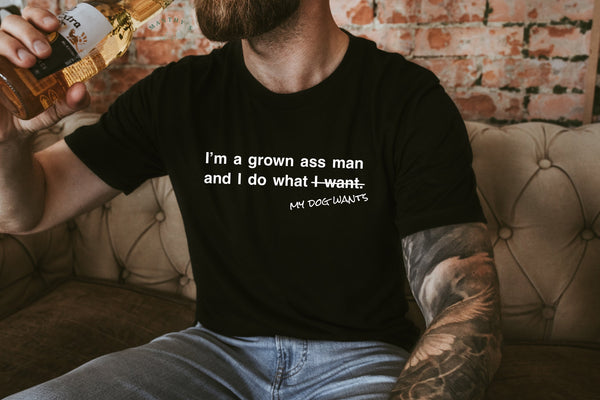 I’m a Grown Ass Man and I Do What My Dog Wants Tee (Black)